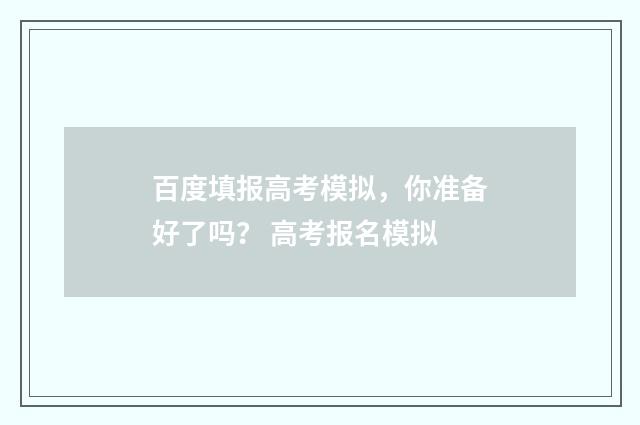 百度填报高考模拟，你准备好了吗？ 高考报名模拟