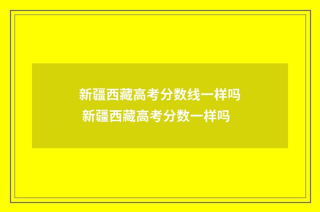 新疆西藏高考分数线一样吗 新疆西藏高考分数一样吗