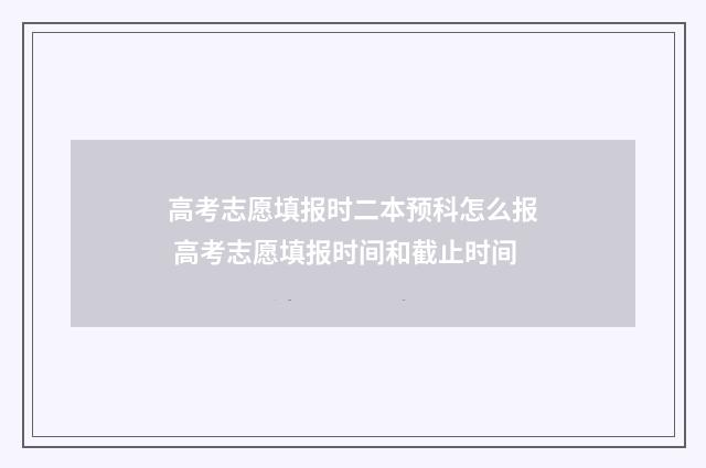 高考志愿填报时二本预科怎么报 高考志愿填报时间和截止时间