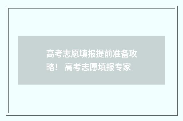 高考志愿填报提前准备攻略！ 高考志愿填报专家