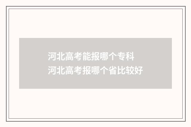 河北高考能报哪个专科 河北高考报哪个省比较好