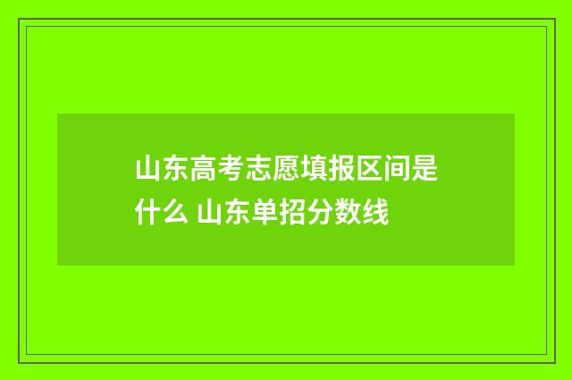 山东高考志愿填报区间是什么 山东单招分数线