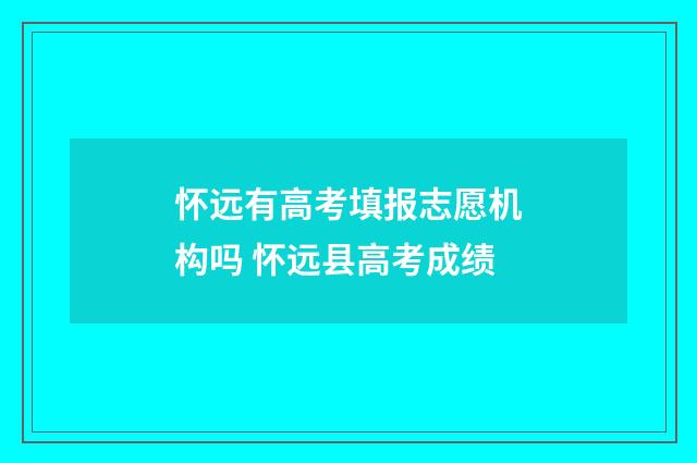 怀远有高考填报志愿机构吗 怀远县高考成绩