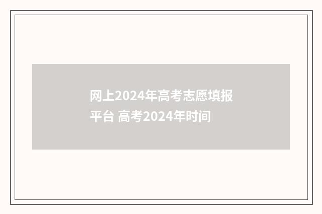 网上2024年高考志愿填报平台 高考2024年时间