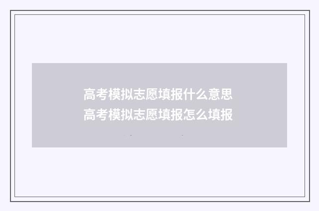 高考模拟志愿填报什么意思 高考模拟志愿填报怎么填报