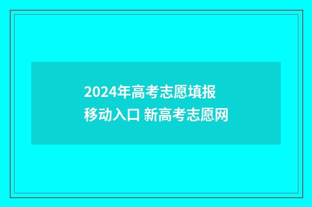 2024年高考志愿填报移动入口 新高考志愿网