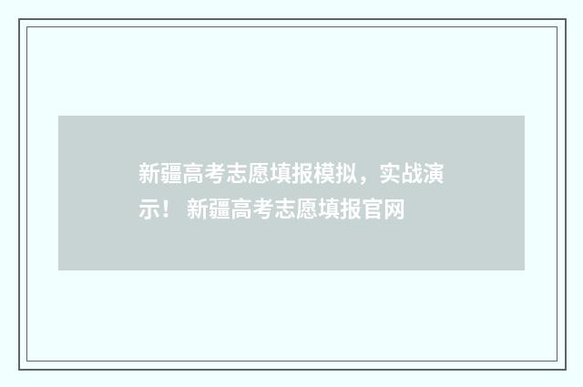 新疆高考志愿填报模拟，实战演示！ 新疆高考志愿填报官网