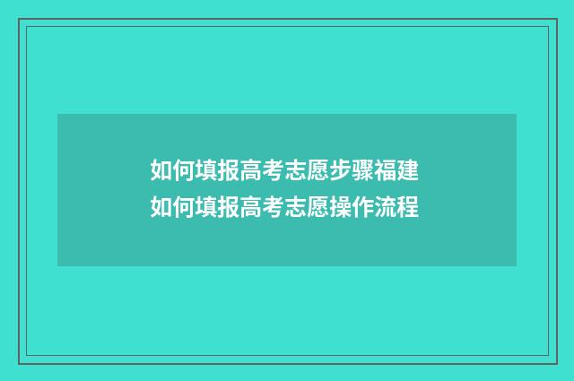 如何填报高考志愿步骤福建 如何填报高考志愿操作流程