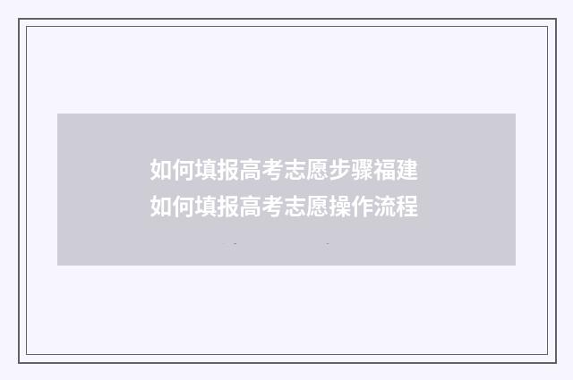 如何填报高考志愿步骤福建 如何填报高考志愿操作流程