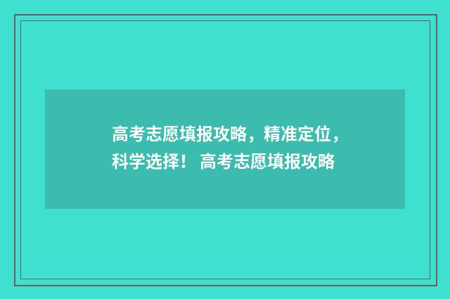 高考志愿填报攻略，精准定位，科学选择！ 高考志愿填报攻略