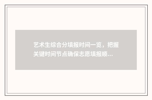 艺术生综合分填报时间一览，把握关键时间节点确保志愿填报顺利！ 艺术生综合分如何计算
