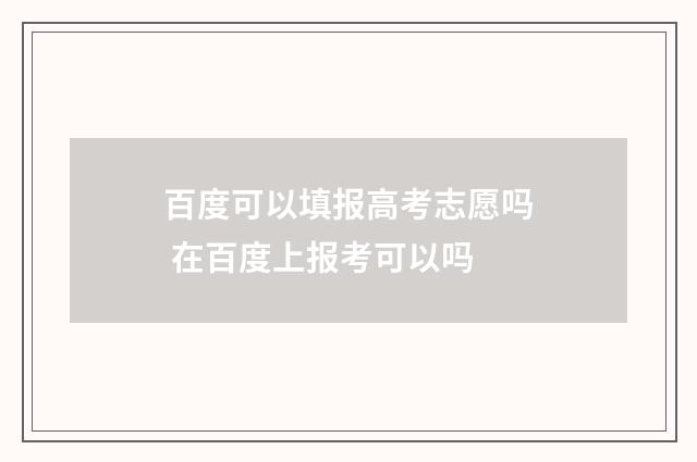 百度可以填报高考志愿吗 在百度上报考可以吗