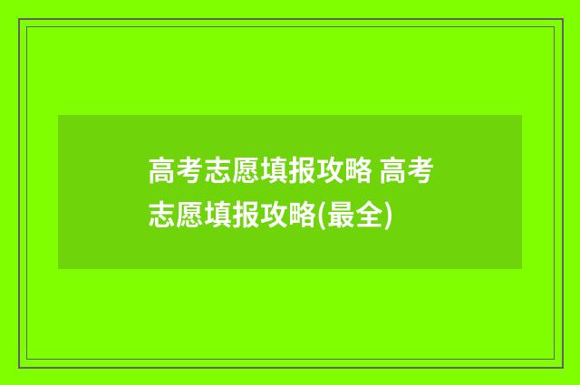 高考志愿填报攻略 高考志愿填报攻略(最全)