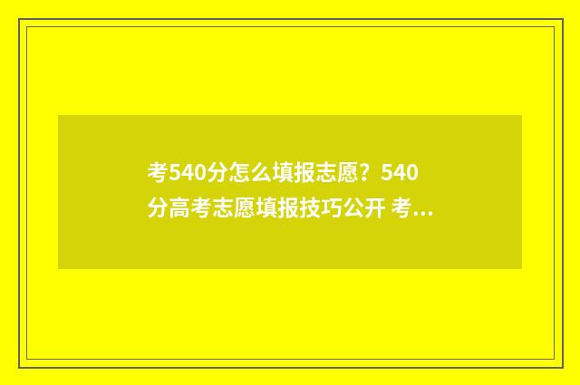 考540分怎么填报志愿？540分高考志愿填报技巧公开 考试540分能上什么大学
