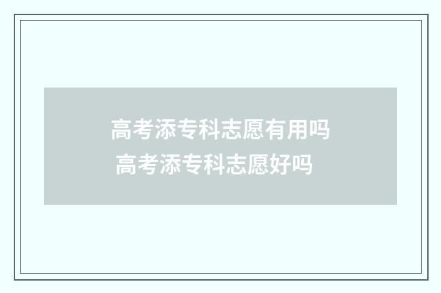 高考添专科志愿有用吗 高考添专科志愿好吗