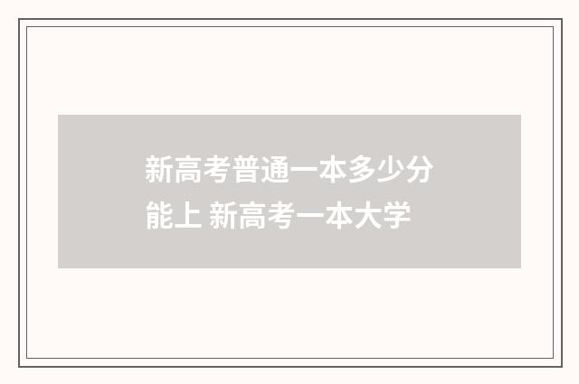 新高考普通一本多少分能上 新高考一本大学