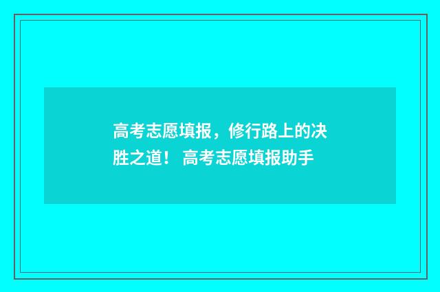 高考志愿填报，修行路上的决胜之道！ 高考志愿填报助手
