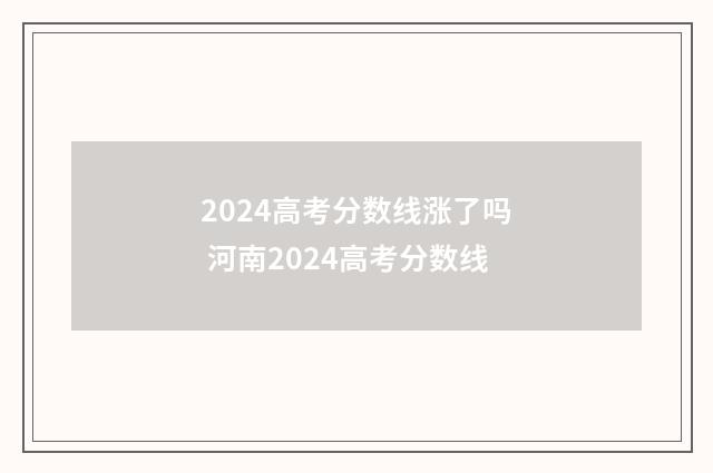 2024高考分数线涨了吗 河南2024高考分数线