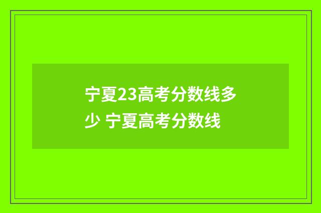 宁夏23高考分数线多少 宁夏高考分数线