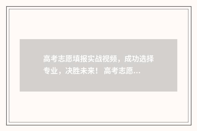 高考志愿填报实战视频，成功选择专业，决胜未来！ 高考志愿填报实操