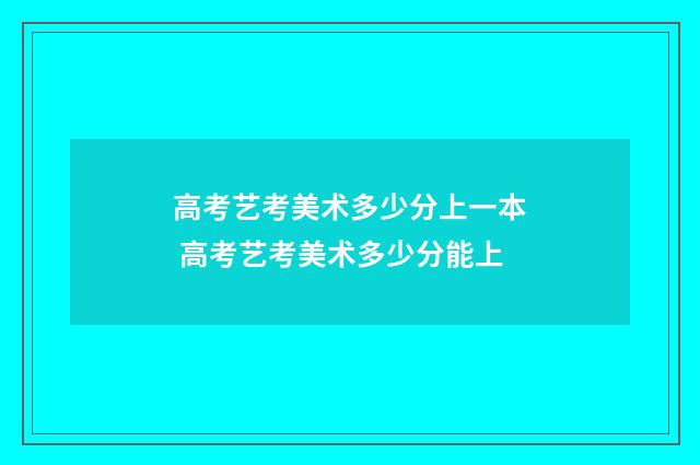 高考艺考美术多少分上一本 高考艺考美术多少分能上