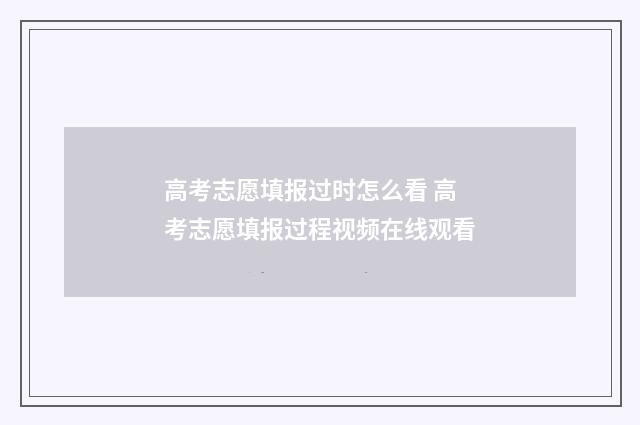 高考志愿填报过时怎么看 高考志愿填报过程视频在线观看
