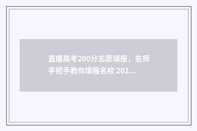 直播高考200分志愿填报，名师手把手教你填报名校 2021高考主播