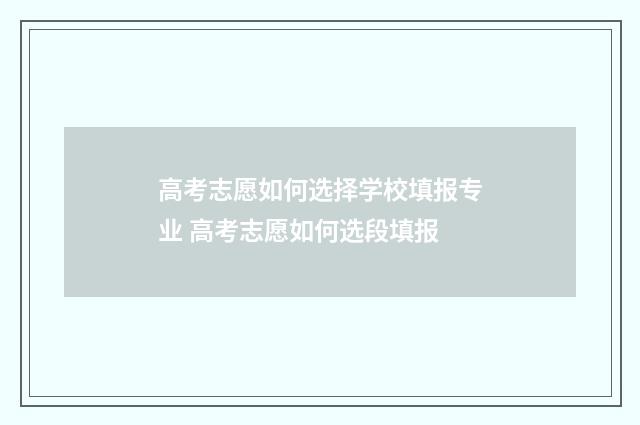 高考志愿如何选择学校填报专业 高考志愿如何选段填报