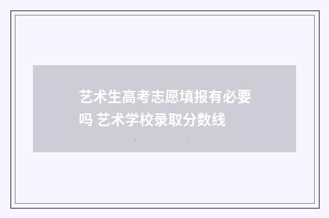 艺术生高考志愿填报有必要吗 艺术学校录取分数线