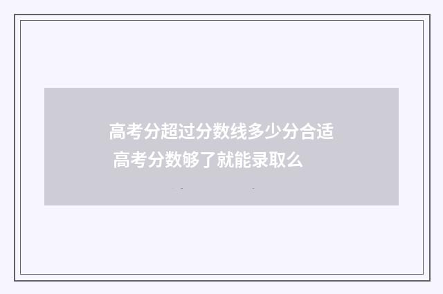 高考分超过分数线多少分合适 高考分数够了就能录取么