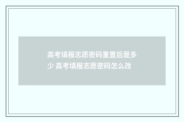 高考填报志愿密码重置后是多少 高考填报志愿密码怎么改