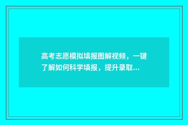 高考志愿模拟填报图解视频，一键了解如何科学填报，提升录取机会！ 高考志愿模拟填报免费