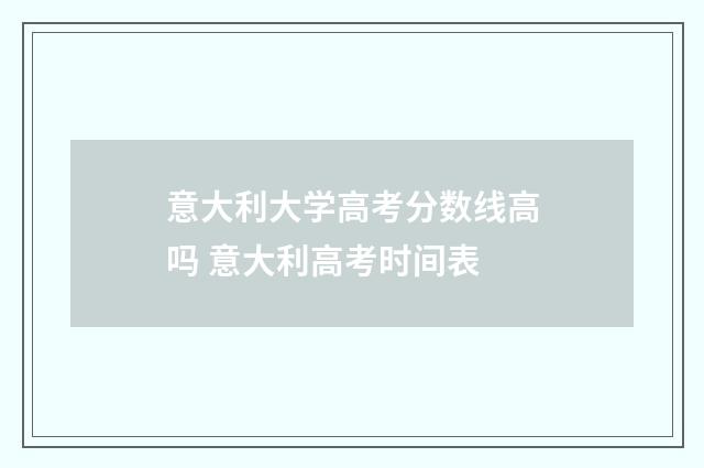 意大利大学高考分数线高吗 意大利高考时间表