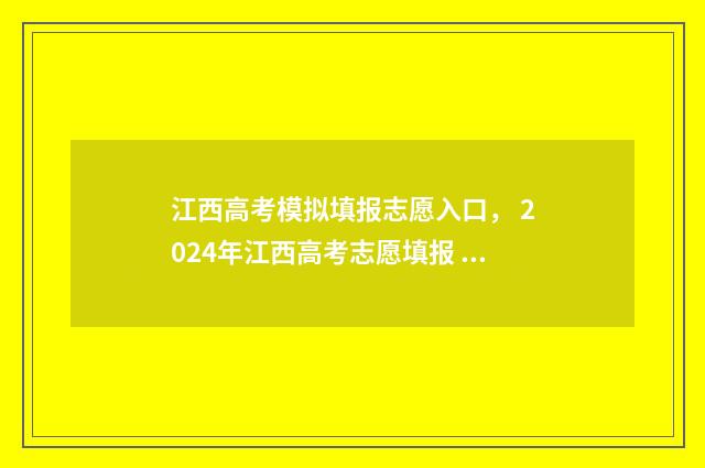 江西高考模拟填报志愿入口， 2024年江西高考志愿填报 江西高考模拟填报系统
