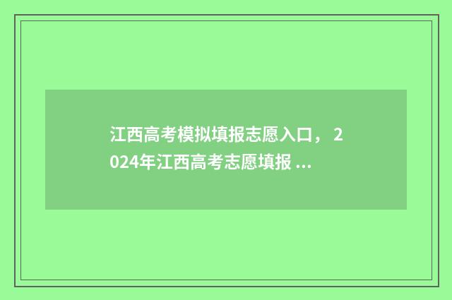 江西高考模拟填报志愿入口， 2024年江西高考志愿填报 江西高考模拟填报系统
