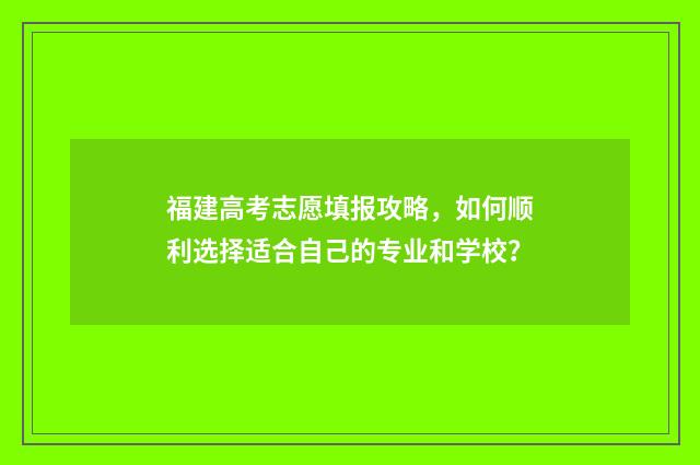 福建高考志愿填报攻略，如何顺利选择适合自己的专业和学校？