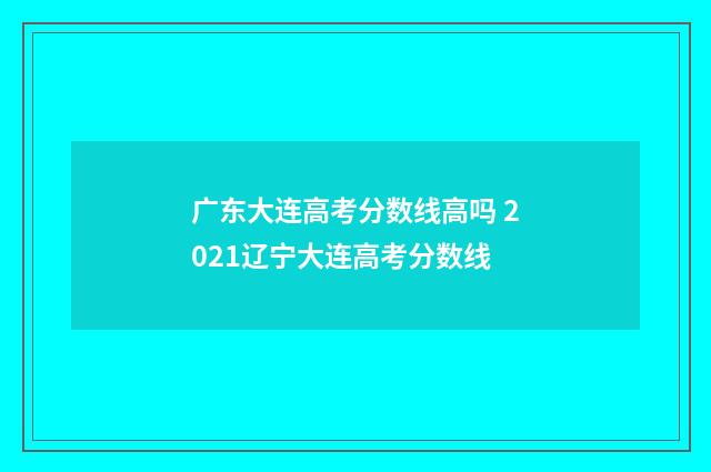 广东大连高考分数线高吗 2021辽宁大连高考分数线