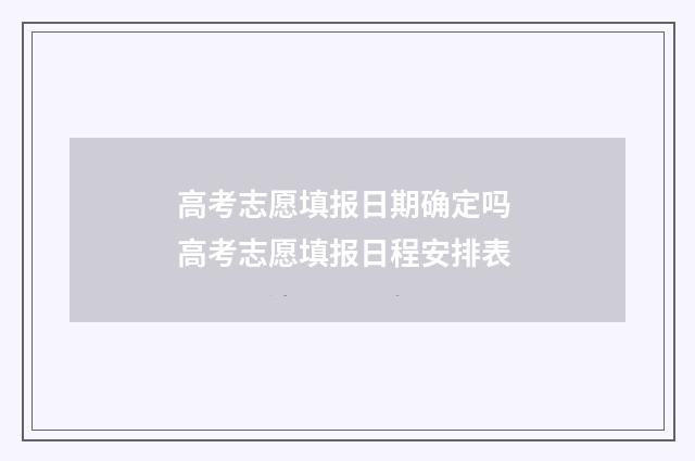 高考志愿填报日期确定吗 高考志愿填报日程安排表