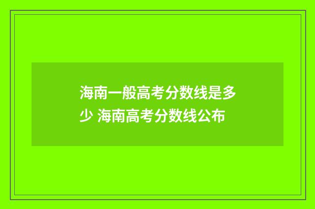 海南一般高考分数线是多少 海南高考分数线公布