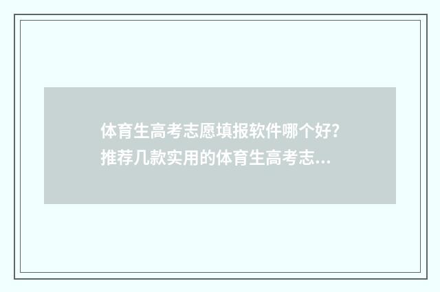 体育生高考志愿填报软件哪个好？推荐几款实用的体育生高考志愿填报工具 体育生高考志愿填报软件