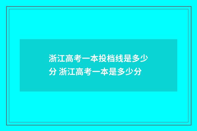 浙江高考一本投档线是多少分 浙江高考一本是多少分