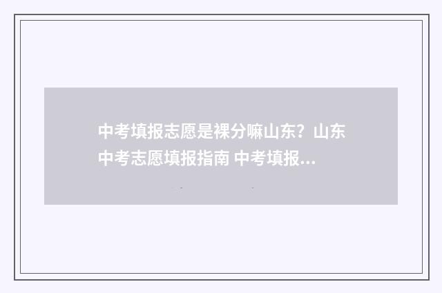 中考填报志愿是裸分嘛山东？山东中考志愿填报指南 中考填报志愿是什么时候