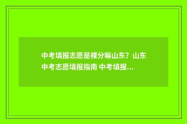 中考填报志愿是裸分嘛山东？山东中考志愿填报指南 中考填报志愿是什么时候