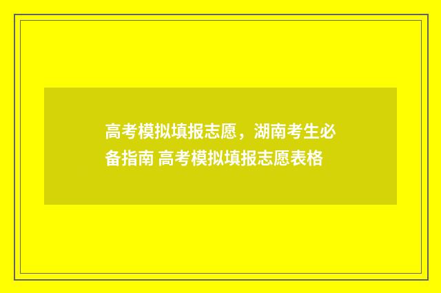 高考模拟填报志愿，湖南考生必备指南 高考模拟填报志愿表格