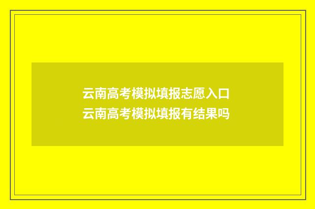 云南高考模拟填报志愿入口 云南高考模拟填报有结果吗