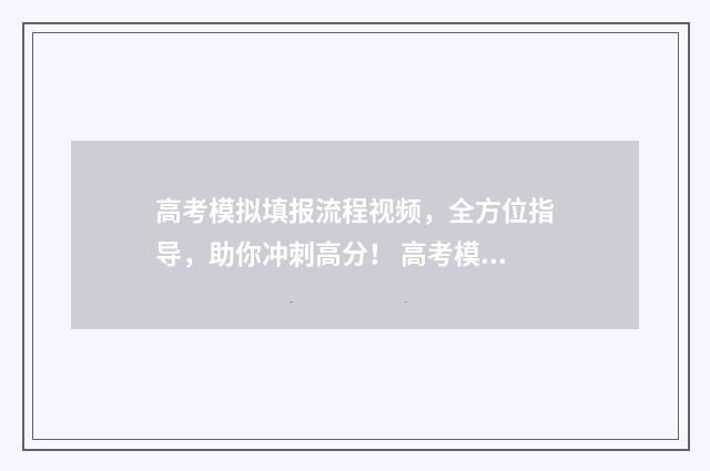 高考模拟填报流程视频，全方位指导，助你冲刺高分！ 高考模拟填报流程及心得