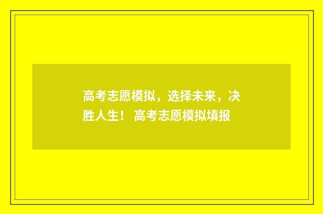 高考志愿模拟，选择未来，决胜人生！ 高考志愿模拟填报