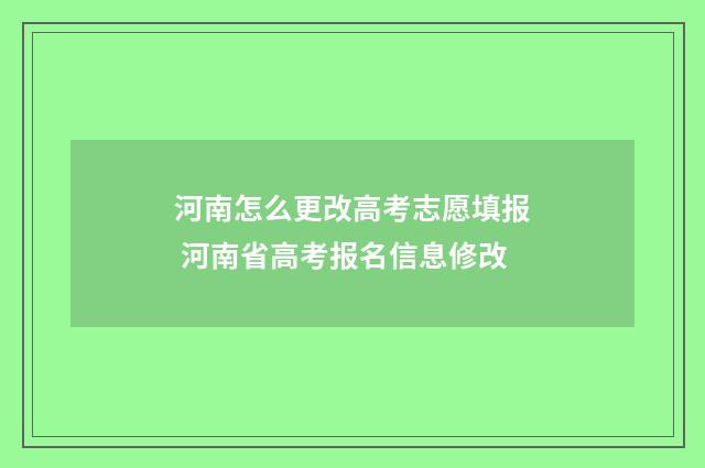 河南怎么更改高考志愿填报 河南省高考报名信息修改
