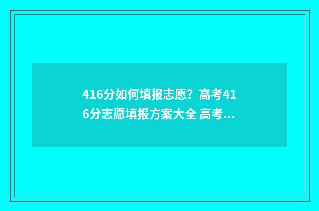 416分如何填报志愿？高考416分志愿填报方案大全 高考考469填志愿怎么填