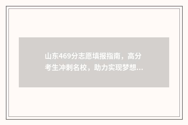 山东469分志愿填报指南，高分考生冲刺名校，助力实现梦想 山东高考469分属于几本